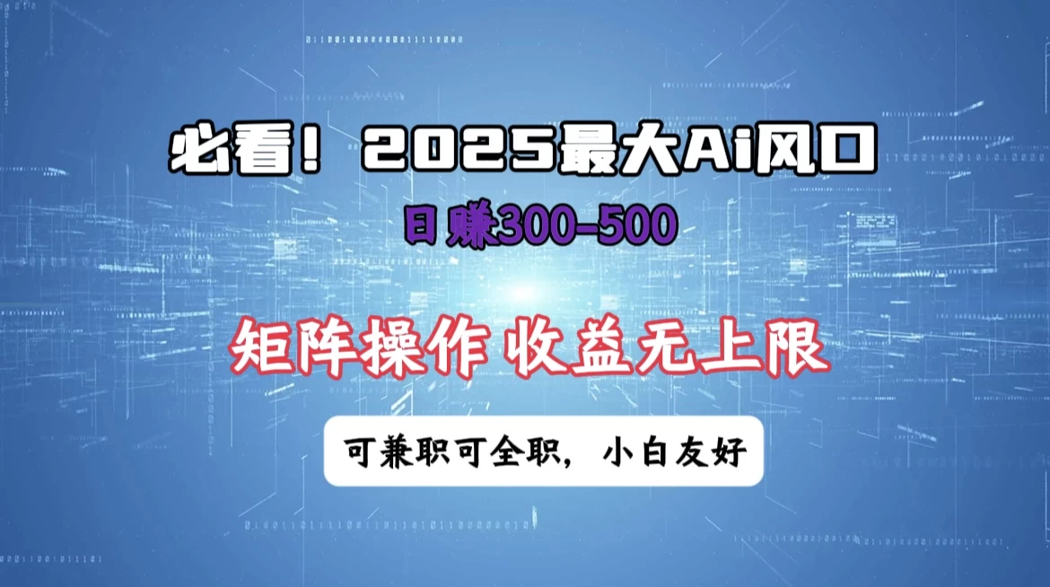 必看!2025 最大 AI 风口,每天三十分钟,日赚3位数起步,超适合小白,矩阵操作收益无上限,兼职全职皆可!-海淘下载站