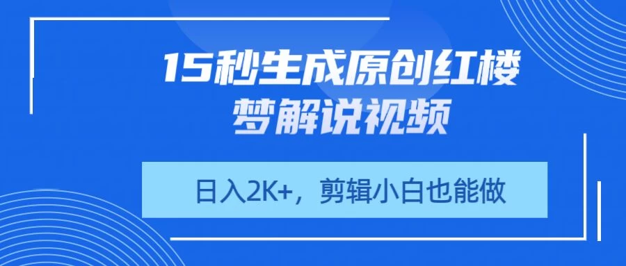 15秒生成原创红楼梦解说视频,日入2K+,剪辑小白也能做-海淘下载站