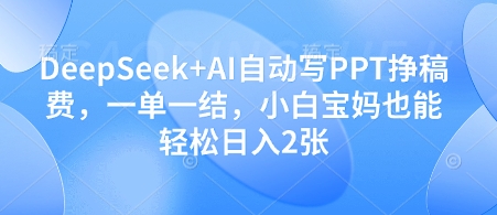 DeepSeek+AI自动写PPT挣稿费,一单一结,小白宝妈也能轻松日入2张