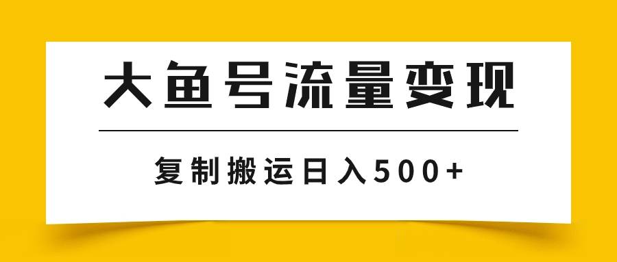 大鱼号流量变现玩法，播放量越高收益越高，无脑搬运复制日入500+-海淘下载站