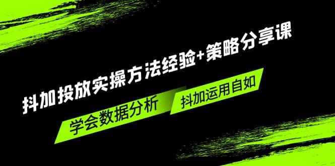 抖加投放实操方法经验+策略分享课，学会数据分析，抖加运用自如-海淘下载站