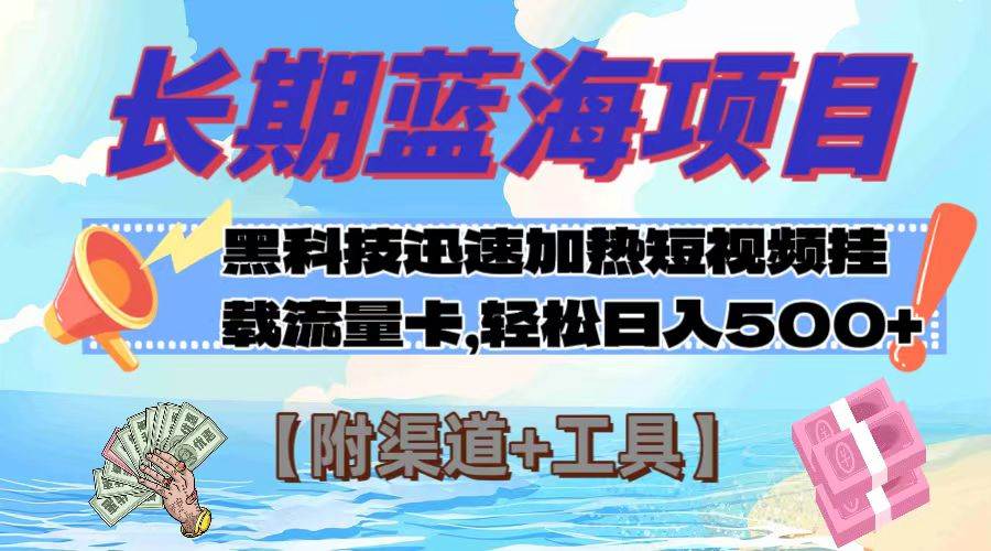 长期蓝海项目，黑科技快速提高视频热度挂载流量卡 日入500+【附渠道+工具】-海淘下载站