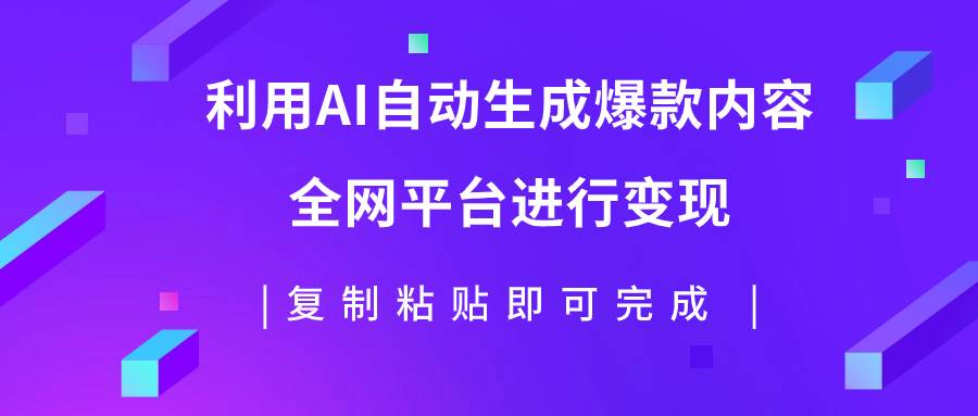 利用AI批量生产出爆款内容，全平台进行变现，复制粘贴日入500+-海淘下载站