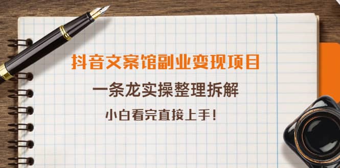 抖音文案馆副业变现项目，一条龙实操整理拆解，小白看完直接上手-海淘下载站