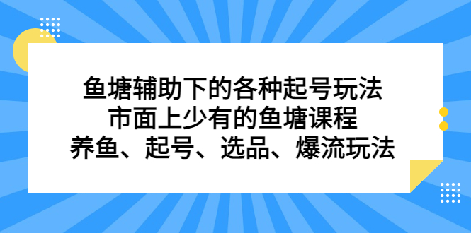 鱼塘辅助下的各种起号玩法，市面上少有的鱼塘课程，养鱼、起号、选品、爆流玩法-海淘下载站