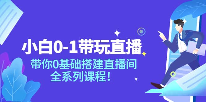 小白0-1带玩玩直播：带你0基础搭建直播间，全系列课程-海淘下载站