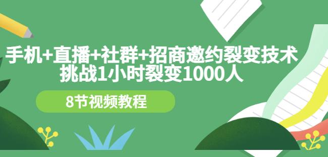 手机+直播+社群+招商邀约裂变技术:挑战1小时裂变1000人(8节视频教程)-海淘下载站