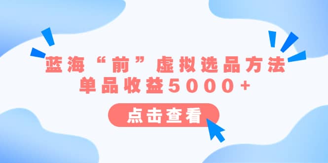 某公众号付费文章《蓝海“前”虚拟选品方法：单品收益5000+》-海淘下载站