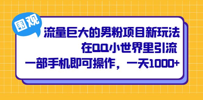 流量巨大的男粉项目新玩法，在QQ小世界里引流 一部手机即可操作，一天1000+-海淘下载站