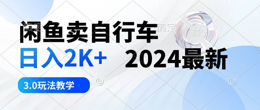 闲鱼卖自行车 日入2K+ 2024最新 3.0玩法教学-海淘下载站