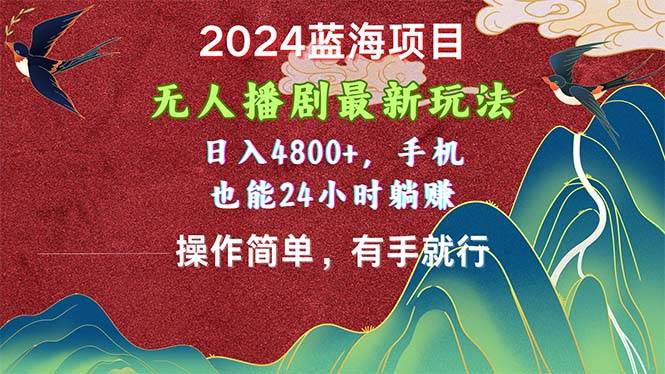 2024蓝海项目，无人播剧最新玩法，日入4800+，手机也能操作简单有手就行-海淘下载站