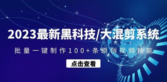 2023最新黑科技/大混剪系统：批量一键制作100+条原创视频技能-海淘下载站