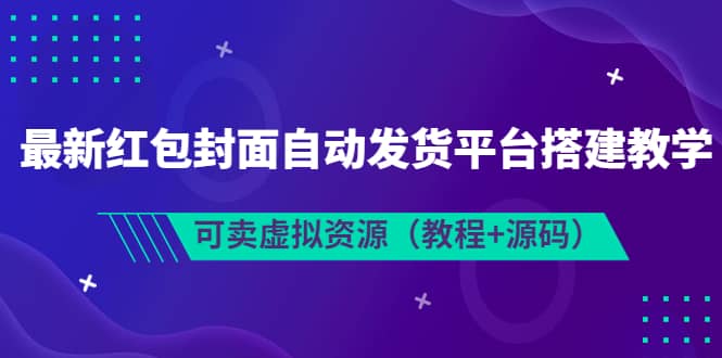最新红包封面自动发货平台搭建教学，可卖虚拟资源（教程+源码）-海淘下载站