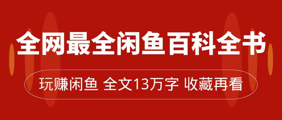 全网最全闲鱼百科全书，全文13万字左右，带你玩赚闲鱼卖货，从0到月入过万-海淘下载站