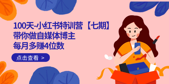 100天-小红书特训营【七期】带你做自媒体博主 每月多赚4位数 IP账号全指南-海淘下载站