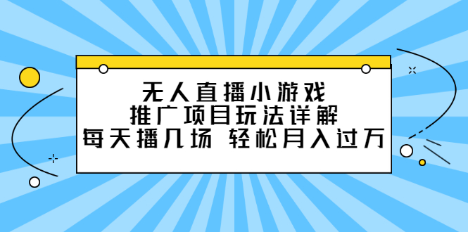 无人直播小游戏推广项目玩法详解【视频课程】-海淘下载站