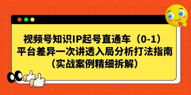视频号知识IP起号直通车(0-1),平台差异一次讲透入局分析打法指南(实战案例精细拆解)-海淘下载站