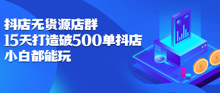 抖店无货源店群，15天打造破500单抖店无货源店群玩法-海淘下载站