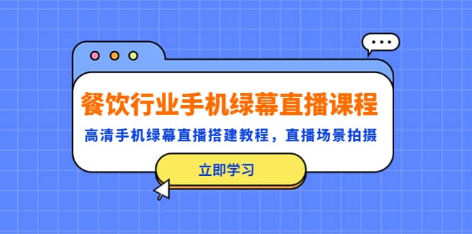 餐饮行业手机绿幕直播课程，高清手机·绿幕直播搭建教程，直播场景拍摄-海淘下载站