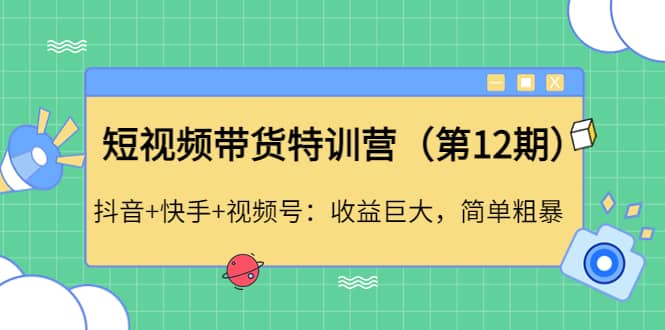 短视频带货特训营（第12期）抖音+快手+视频号-海淘下载站