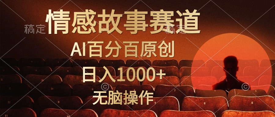 视频号情感小故事赛道，AI百分百原创，日入1000+，简单无脑操作-海淘下载站