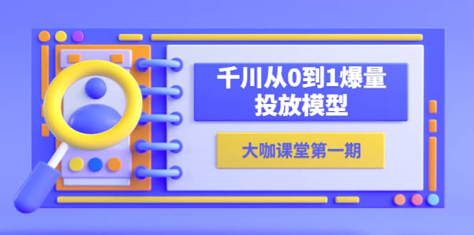 蝉妈妈-大咖课堂第一期，千川从0到1爆量投放模型（23节视频课）-海淘下载站