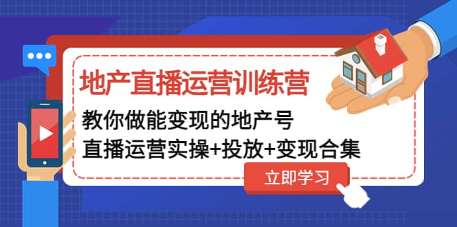 地产直播运营训练营：教你做能变现的地产号（直播运营实操+投放+变现合集）-海淘下载站