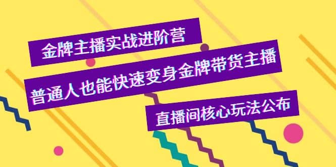 金牌主播实战进阶营,普通人也能快速变身金牌带货主播,直播间核心玩法公布-海淘下载站