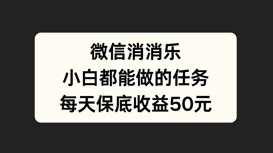 微信消一消，小白都能做的任务，每天收益保底50元-海淘下载站