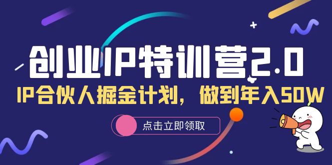 创业IP特训营2.0，IP合伙人掘金计划，做到年入50W-海淘下载站