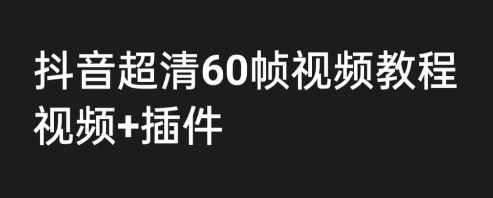 外面收费2300的抖音高清60帧视频教程，学会如何制作视频（教程+插件）-海淘下载站