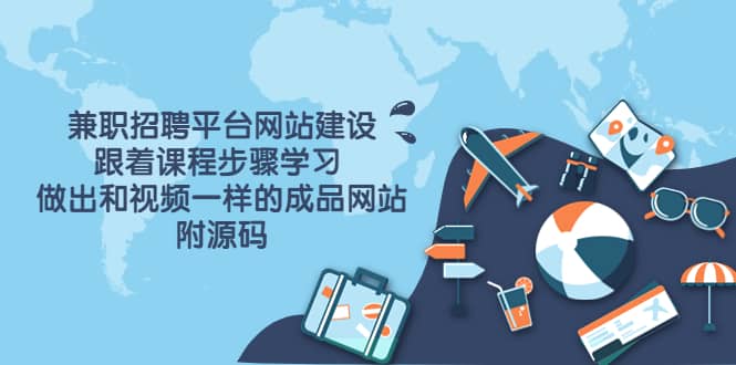 兼职招聘平台网站建设，跟着课程步骤学习 做出一样的成品网站（附源码）-海淘下载站