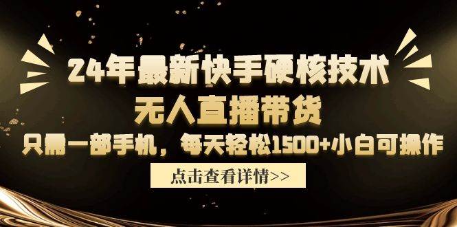 24年最新快手硬核技术无人直播带货，只需一部手机 每天轻松1500+小白可操作-海淘下载站