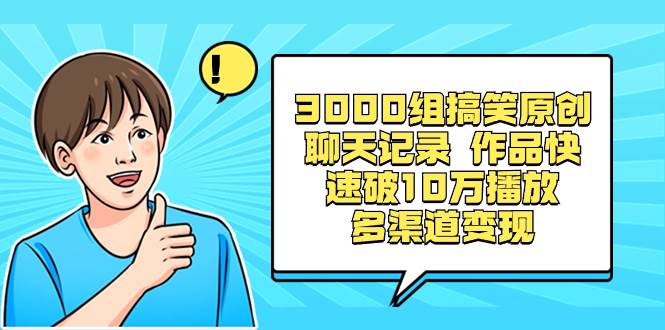 3000组搞笑原创聊天记录 作品快速破10万播放 多渠道变现-海淘下载站