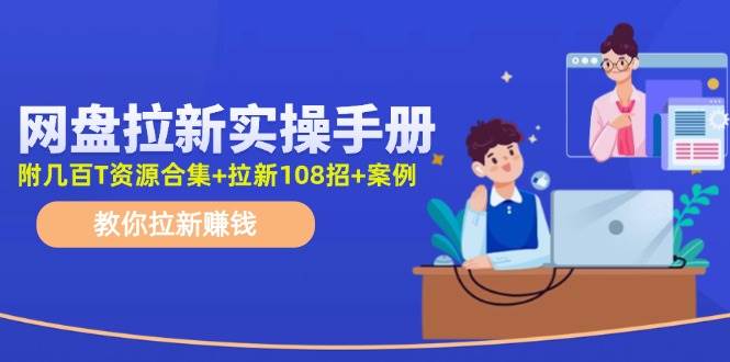 网盘拉新实操手册：教你拉新赚钱（附几百T资源合集+拉新108招+案例）-海淘下载站