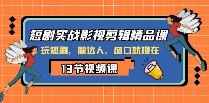 短剧实战影视剪辑精品课，玩短剧，做达人，风口就现在-海淘下载站