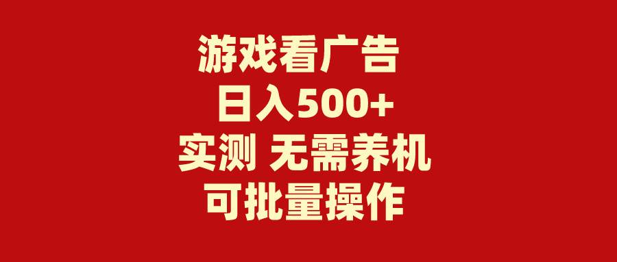 游戏看广告 无需养机 操作简单 没有成本 日入500+-海淘下载站