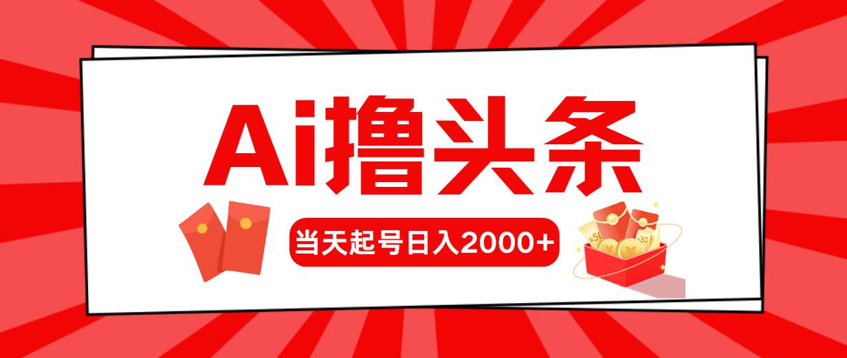 AI撸头条，当天起号，第二天见收益，日入2000+-海淘下载站