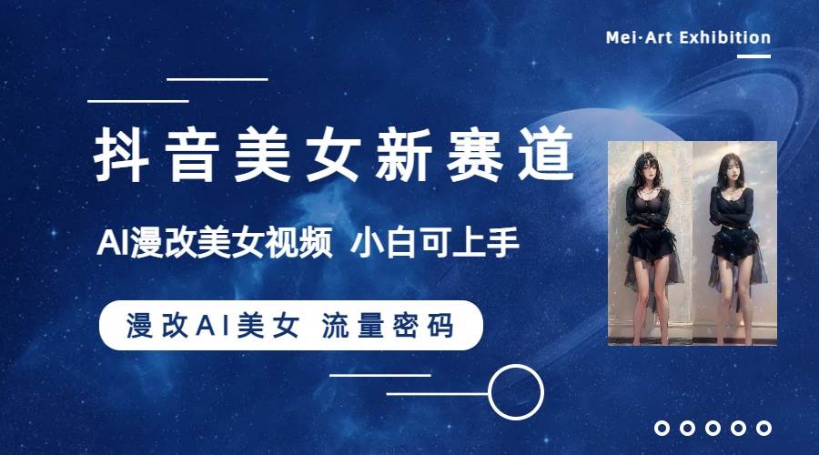 抖音美女新赛道-漫改AI美女流量密码,5分钟制作视频,新手一周涨万粉-海淘下载站