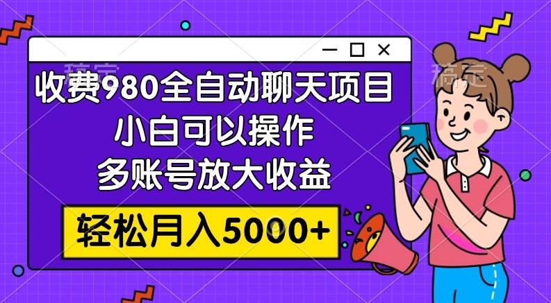 收费980的全自动聊天玩法,小白可以操作,多账号放大收益,轻松月入5000+-海淘下载站