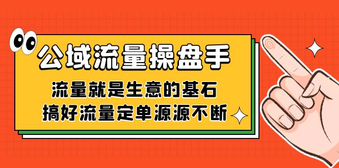公域流量-操盘手，流量就是生意的基石，搞好流量定单源源不断-海淘下载站