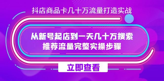 抖店-商品卡几十万流量打造实战，从新号起店到一天几十万搜索、推荐流量…-海淘下载站