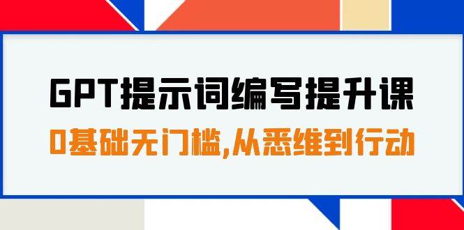 GPT提示词编写提升课，0基础无门槛，从悉维到行动，30天16个课时-海淘下载站