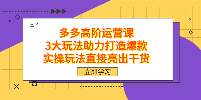 拼多多高阶·运营课，3大玩法助力打造爆款，实操玩法直接亮出干货-海淘下载站