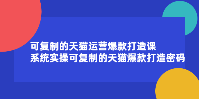 可复制的天猫运营爆款打造课，系统实操可复制的天猫爆款打造密码-海淘下载站