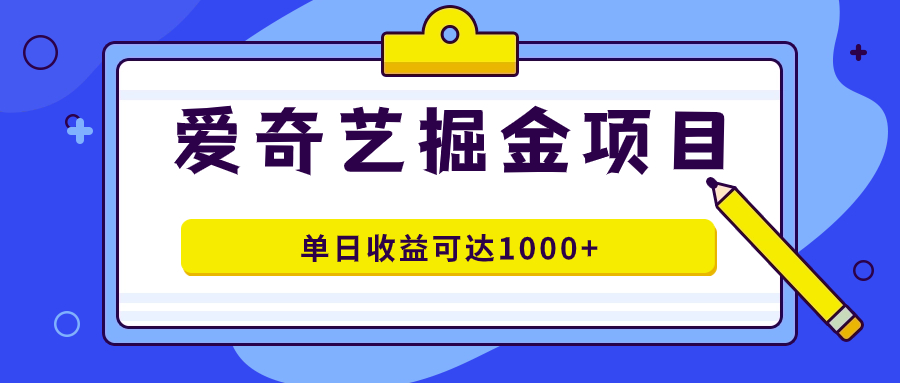 爱奇艺掘金项目，一条作品几分钟完成，可批量操作，单日收益可达1000+-海淘下载站