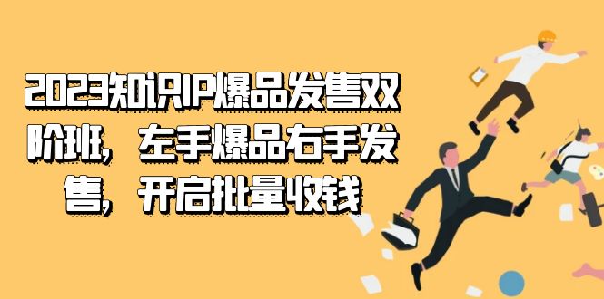 2023知识IP-爆品发售双 阶班，左手爆品右手发售，开启批量收钱-海淘下载站