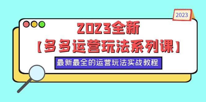 2023全新【多多运营玩法系列课】,最新最全的运营玩法,50节实战教程-海淘下载站