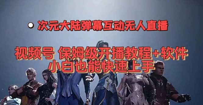 视频号次元大陆弹幕互动无人直播，视频号保姆级开播教程+软件，小白也能…-海淘下载站