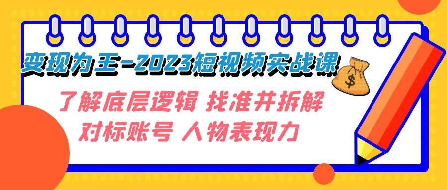 变现·为王-2023短视频实战课 了解底层逻辑 找准并拆解对标账号 人物表现力-海淘下载站